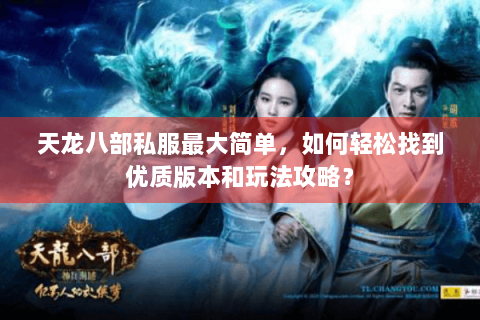 天龙八部私服最大简单，如何轻松找到优质版本和玩法攻略？