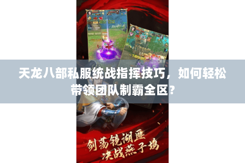 天龙八部私服统战指挥技巧，如何轻松带领团队制霸全区？