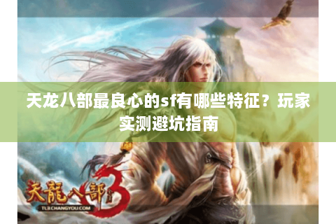 天龙八部最良心的sf有哪些特征？玩家实测避坑指南