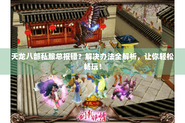 天龙八部私服总报错？解决办法全解析，让你轻松畅玩！