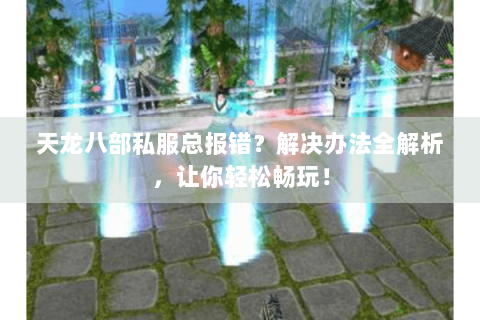 天龙八部私服总报错？解决办法全解析，让你轻松畅玩！