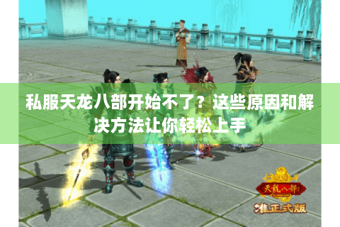 私服天龙八部开始不了？这些原因和解决方法让你轻松上手