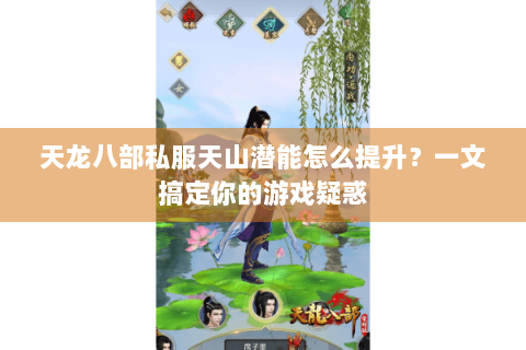 天龙八部私服天山潜能怎么提升？一文搞定你的游戏疑惑
