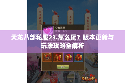 天龙八部私服23.怎么玩？版本更新与玩法攻略全解析