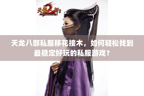 天龙八部私服移花接木，如何轻松找到最稳定好玩的私服游戏？