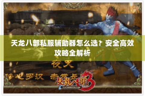 天龙八部私服辅助器怎么选？安全高效攻略全解析