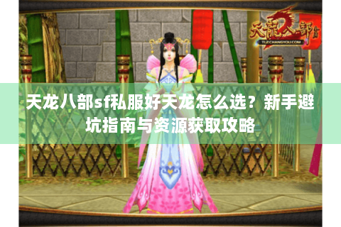 天龙八部sf私服好天龙怎么选？新手避坑指南与资源获取攻略