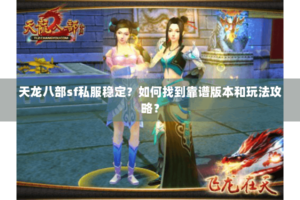 天龙八部sf私服稳定？如何找到靠谱版本和玩法攻略？