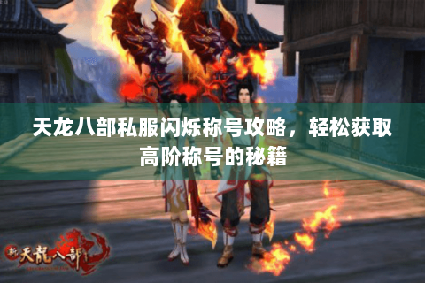 天龙八部私服闪烁称号攻略，轻松获取高阶称号的秘籍