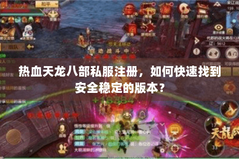 热血天龙八部私服注册，如何快速找到安全稳定的版本？