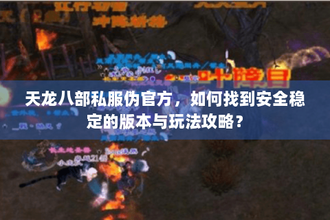 天龙八部私服伪官方，如何找到安全稳定的版本与玩法攻略？