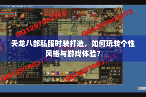 天龙八部私服时装打造，如何玩转个性风格与游戏体验？
