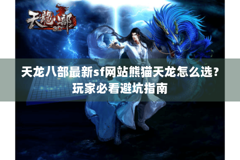 天龙八部最新sf网站熊猫天龙怎么选？玩家必看避坑指南