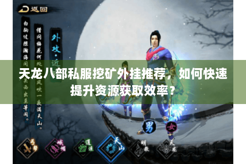 天龙八部私服挖矿外挂推荐，如何快速提升资源获取效率？