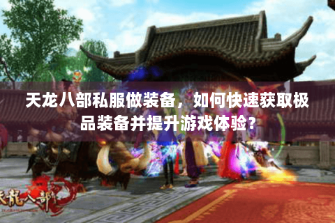 天龙八部私服做装备，如何快速获取极品装备并提升游戏体验？
