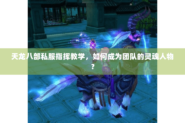 天龙八部私服指挥教学，如何成为团队的灵魂人物？
