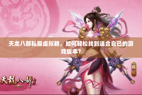 天龙八部私服虚拟器，如何轻松找到适合自己的游戏版本？