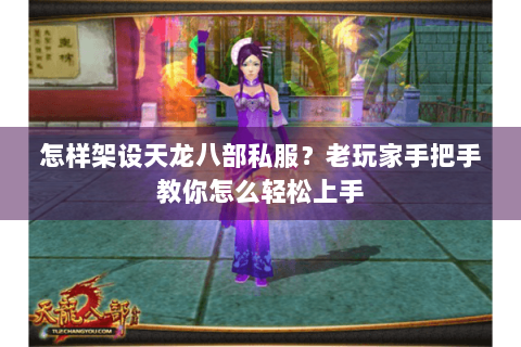 怎样架设天龙八部私服？老玩家手把手教你怎么轻松上手
