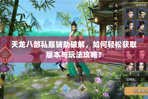 天龙八部私服辅助破解，如何轻松获取版本与玩法攻略？
