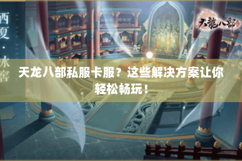 天龙八部私服卡服？这些解决方案让你轻松畅玩！