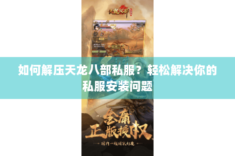 如何解压天龙八部私服？轻松解决你的私服安装问题
