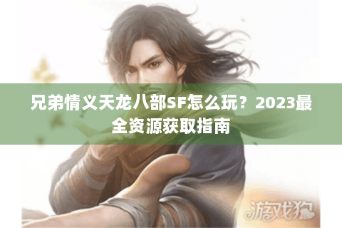 兄弟情义天龙八部SF怎么玩？2023最全资源获取指南
