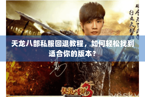 天龙八部私服回退教程，如何轻松找到适合你的版本？