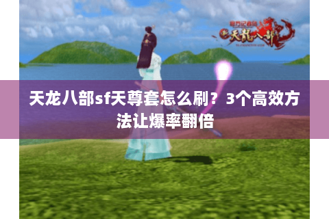 天龙八部sf天尊套怎么刷？3个高效方法让爆率翻倍