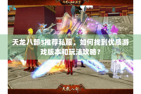 天龙八部3推荐私服，如何找到优质游戏版本和玩法攻略？