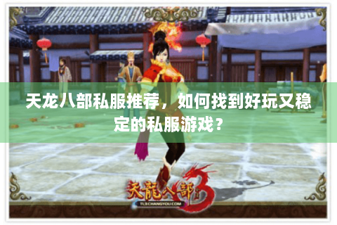 天龙八部私服推荐，如何找到好玩又稳定的私服游戏？