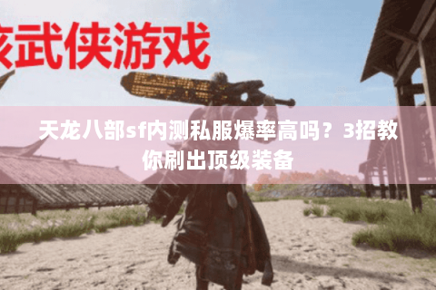天龙八部sf内测私服爆率高吗？3招教你刷出顶级装备