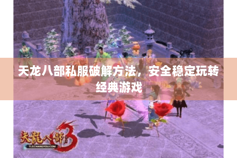 天龙八部私服破解方法，安全稳定玩转经典游戏