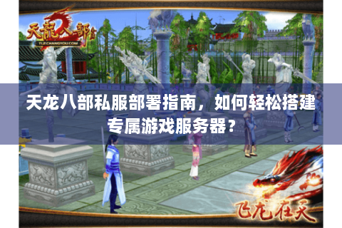 天龙八部私服部署指南，如何轻松搭建专属游戏服务器？
