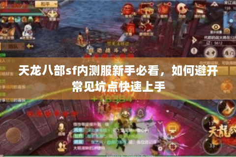 天龙八部sf内测服新手必看，如何避开常见坑点快速上手