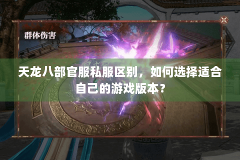天龙八部官服私服区别，如何选择适合自己的游戏版本？