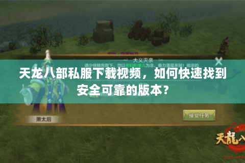 天龙八部私服下载视频，如何快速找到安全可靠的版本？