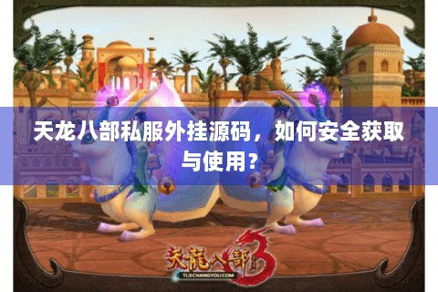 天龙八部私服外挂源码,如何安全获取与使用? 天龙八部私服外挂源码,如何安全获取与使用?