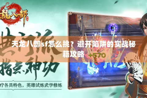 天龙八部sf怎么挑？避开陷阱的实战秘籍攻略