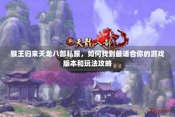 猴王归来天龙八部私服，如何找到最适合你的游戏版本和玩法攻略