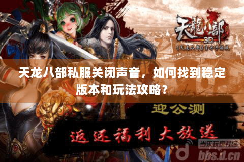 天龙八部私服关闭声音，如何找到稳定版本和玩法攻略？