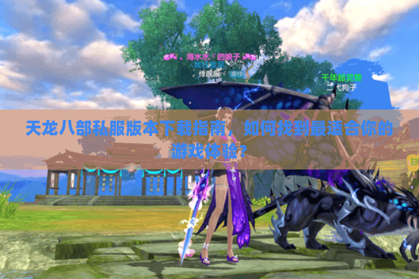 天龙八部私服版本下载指南，如何找到最适合你的游戏体验？