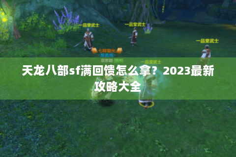 天龙八部sf满回馈怎么拿？2023最新攻略大全