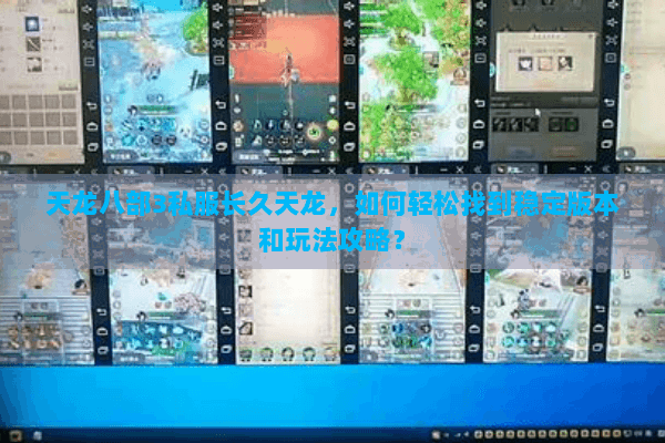 天龙八部3私服长久天龙，如何轻松找到稳定版本和玩法攻略？