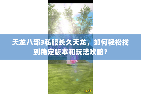 天龙八部3私服长久天龙，如何轻松找到稳定版本和玩法攻略？