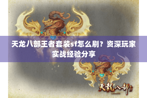 天龙八部王者套装sf怎么刷？资深玩家实战经验分享