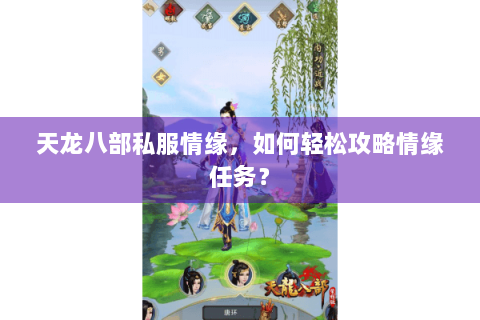 天龙八部私服情缘，如何轻松攻略情缘任务？