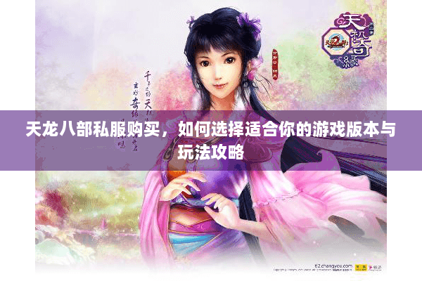 天龙八部私服购买，如何选择适合你的游戏版本与玩法攻略