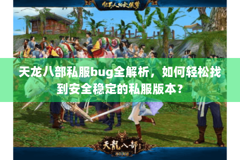 天龙八部私服bug全解析，如何轻松找到安全稳定的私服版本？