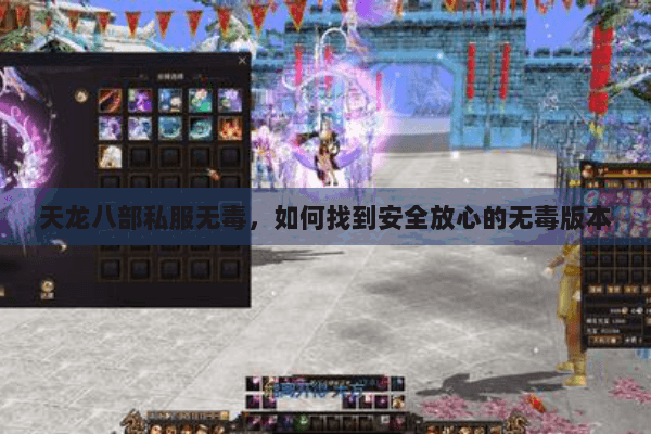 天龙八部私服无毒，如何找到安全放心的无毒版本