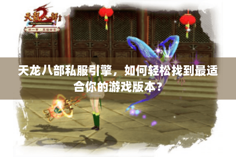 天龙八部私服引擎，如何轻松找到最适合你的游戏版本？